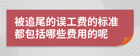 被追尾的誤工費的標準都包括哪些費用的呢