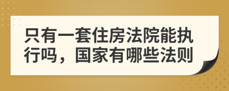 只有一套住房法院能執(zhí)行嗎，國家有哪些法則