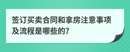 簽訂買賣合同和拿房注意事項(xiàng)及流程是哪些的？