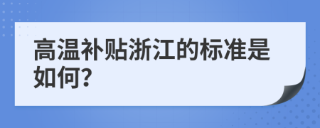 高溫補(bǔ)貼浙江的標(biāo)準(zhǔn)是如何？