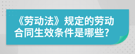 《勞動(dòng)法》規(guī)定的勞動(dòng)合同生效條件是哪些?