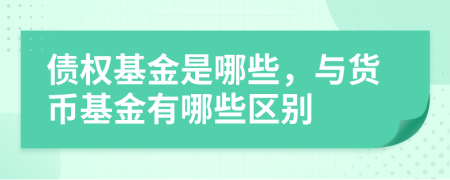 債權(quán)基金是哪些,與貨幣基金有哪些區(qū)別