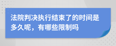 法院判決執(zhí)行結(jié)束了的時間是多久呢，有哪些限制嗎
