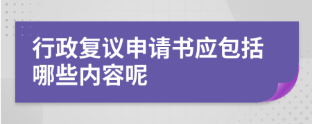 行政復(fù)議申請(qǐng)書(shū)應(yīng)包括哪些內(nèi)容呢