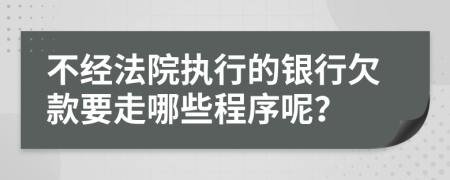 不經(jīng)法院執(zhí)行的銀行欠款要走哪些程序呢？