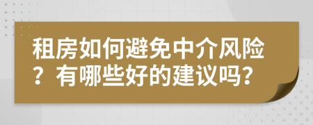 租房如何避免中介風(fēng)險？有哪些好的建議嗎？