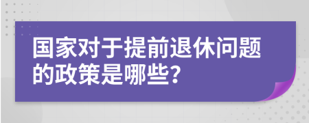 國家對于提前退休問題的政策是哪些？
