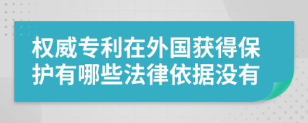權(quán)威專利在外國獲得保護(hù)有哪些法律依據(jù)沒有