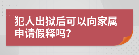 犯人出獄后可以向家屬申請(qǐng)假釋嗎？