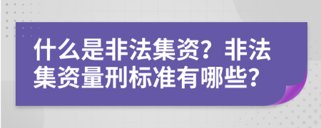 什么是非法集資？非法集資量刑標(biāo)準(zhǔn)有哪些？