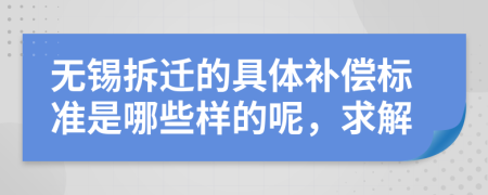 無錫拆遷的具體補償標(biāo)準(zhǔn)是哪些樣的呢，求解