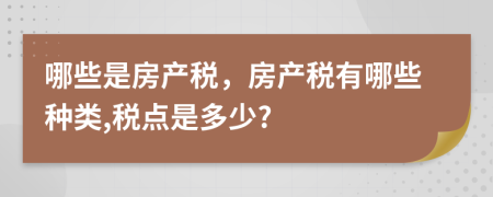 哪些是房產(chǎn)稅，房產(chǎn)稅有哪些種類,稅點(diǎn)是多少?