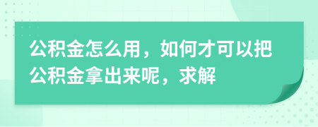 公積金怎么用，如何才可以把公積金拿出來呢，求解