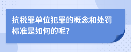 抗稅罪單位犯罪的概念和處罰標(biāo)準(zhǔn)是如何的呢?