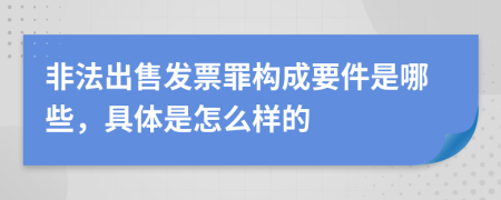 非法出售發(fā)票罪構(gòu)成要件是哪些，具體是怎么樣的