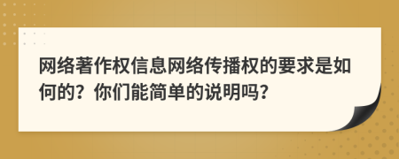 網(wǎng)絡(luò)著作權(quán)信息網(wǎng)絡(luò)傳播權(quán)的要求是如何的？你們能簡(jiǎn)單的說明嗎？