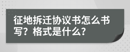 征地拆遷協(xié)議書(shū)怎么書(shū)寫(xiě)？格式是什么？