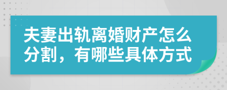 夫妻出軌離婚財(cái)產(chǎn)怎么分割，有哪些具體方式