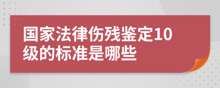 國家法律傷殘鑒定10級的標(biāo)準(zhǔn)是哪些