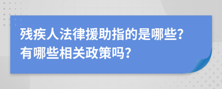殘疾人法律援助指的是哪些？有哪些相關(guān)政策嗎？
