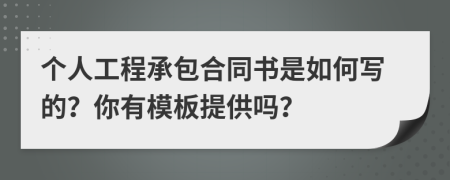 個(gè)人工程承包合同書是如何寫的？你有模板提供嗎？