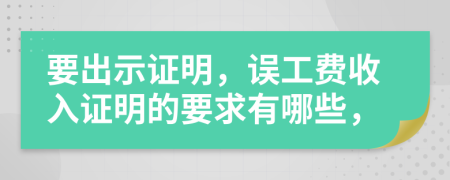 要出示證明，誤工費(fèi)收入證明的要求有哪些，