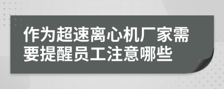 作為超速離心機廠家需要提醒員工注意哪些