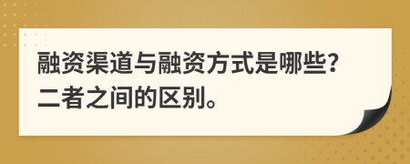 融資渠道與融資方式是哪些？二者之間的區(qū)別。