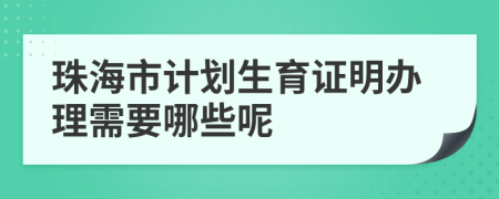 珠海市計(jì)劃生育證明辦理需要哪些呢