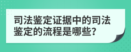司法鑒定證據(jù)中的司法鑒定的流程是哪些？