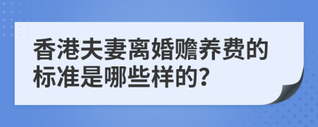 香港夫妻離婚贍養(yǎng)費(fèi)的標(biāo)準(zhǔn)是哪些樣的？