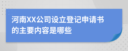 河南XX公司設(shè)立登記申請(qǐng)書的主要內(nèi)容是哪些