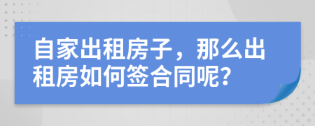 自家出租房子，那么出租房如何簽合同呢？