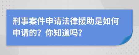 刑事案件申請(qǐng)法律援助是如何申請(qǐng)的？你知道嗎？