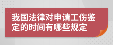 我國法律對申請工傷鑒定的時間有哪些規(guī)定