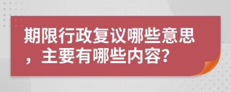 期限行政復(fù)議哪些意思，主要有哪些內(nèi)容？