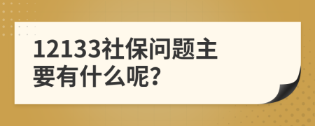 12133社保問題主要有什么呢？