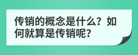 傳銷(xiāo)的概念是什么？如何就算是傳銷(xiāo)呢？