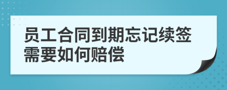 員工合同到期忘記續(xù)簽需要如何賠償