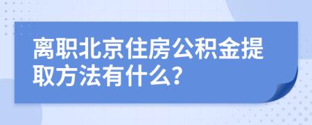 離職北京住房公積金提取方法有什么？