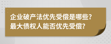 企業(yè)破產(chǎn)法優(yōu)先受償是哪些？最大債權(quán)人能否優(yōu)先受償？