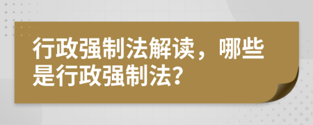 行政強(qiáng)制法解讀，哪些是行政強(qiáng)制法？