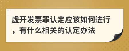 虛開發(fā)票罪認定應該如何進行，有什么相關(guān)的認定辦法