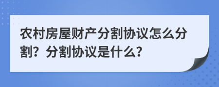 農(nóng)村房屋財(cái)產(chǎn)分割協(xié)議怎么分割？分割協(xié)議是什么？