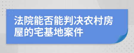 法院能否能判決農(nóng)村房屋的宅基地案件