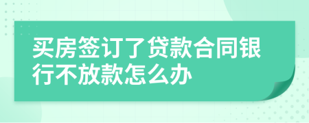 買房簽訂了貸款合同銀行不放款怎么辦
