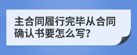 主合同履行完畢從合同確認書要怎么寫？