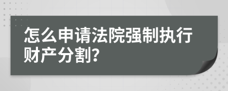 怎么申請(qǐng)法院強(qiáng)制執(zhí)行財(cái)產(chǎn)分割？