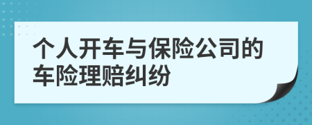 個(gè)人開(kāi)車(chē)與保險(xiǎn)公司的車(chē)險(xiǎn)理賠糾紛