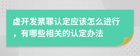 虛開發(fā)票罪認(rèn)定應(yīng)該怎么進(jìn)行，有哪些相關(guān)的認(rèn)定辦法